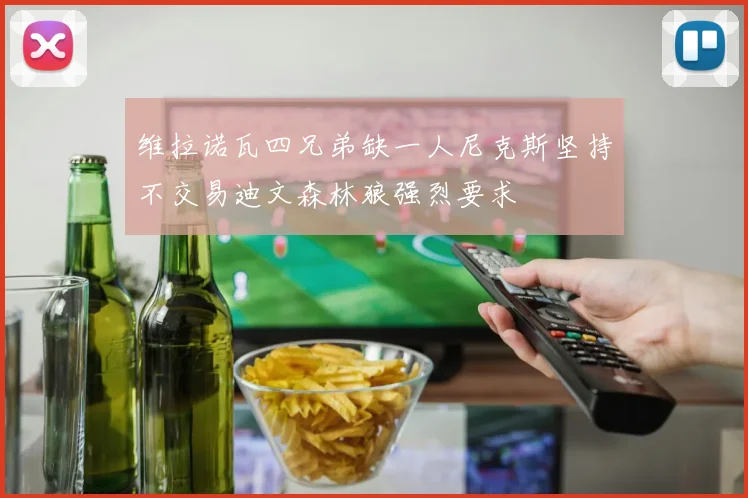 维拉诺瓦四兄弟缺一人尼克斯坚持不交易迪文森林狼强烈要求