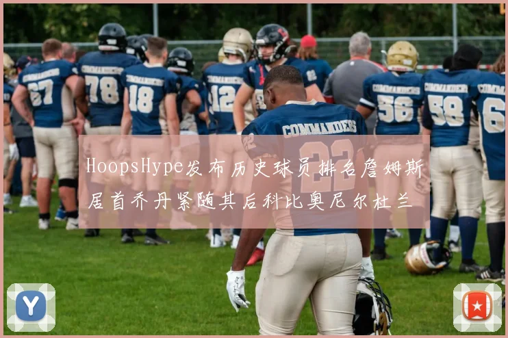 HoopsHype发布历史球员排名詹姆斯居首乔丹紧随其后科比奥尼尔杜兰特库里名列前茅
